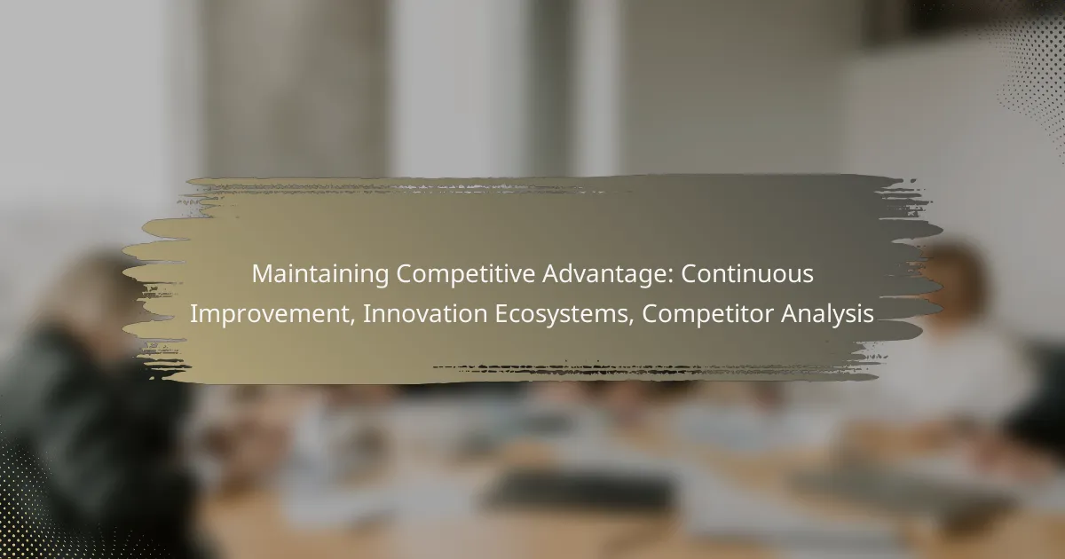 Maintaining Competitive Advantage: Continuous Improvement, Innovation Ecosystems, Competitor Analysis