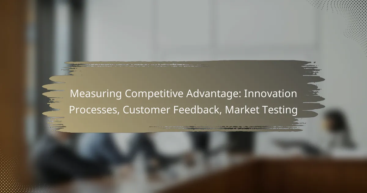 Measuring Competitive Advantage: Innovation Processes, Customer Feedback, Market Testing