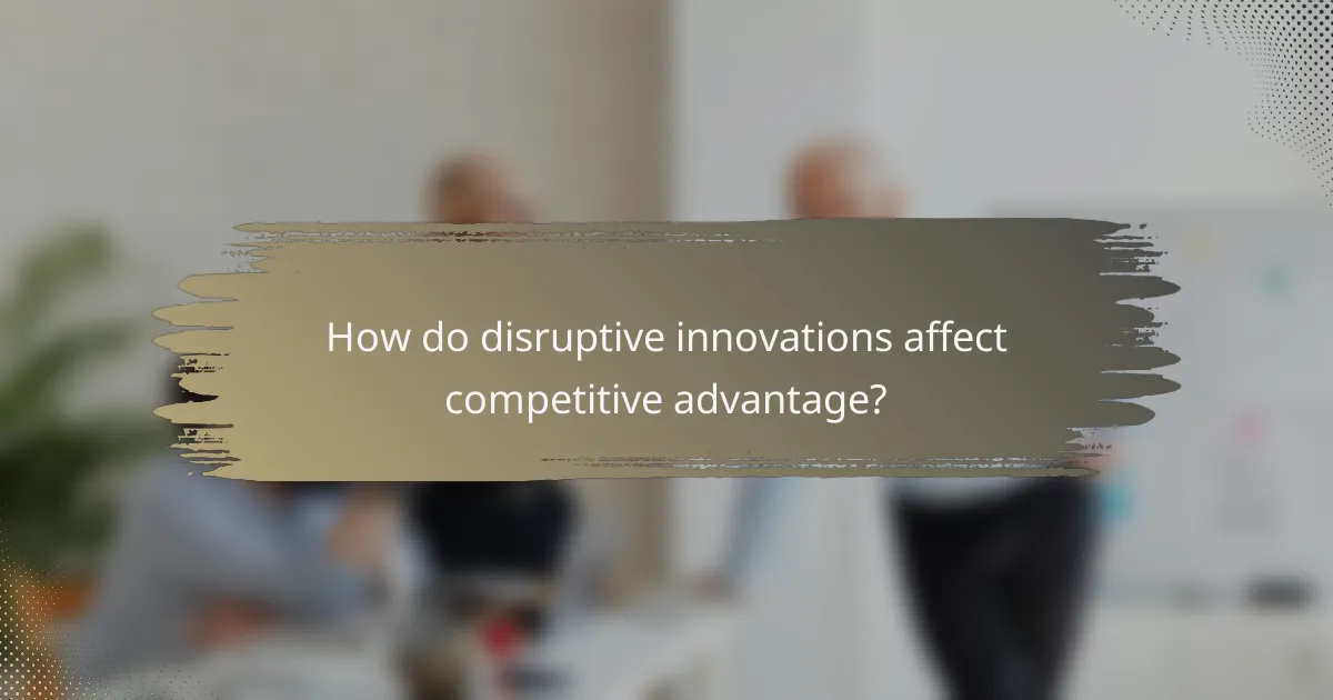 How do disruptive innovations affect competitive advantage?