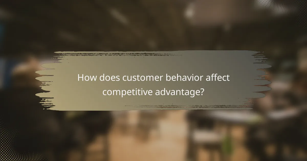 How does customer behavior affect competitive advantage?