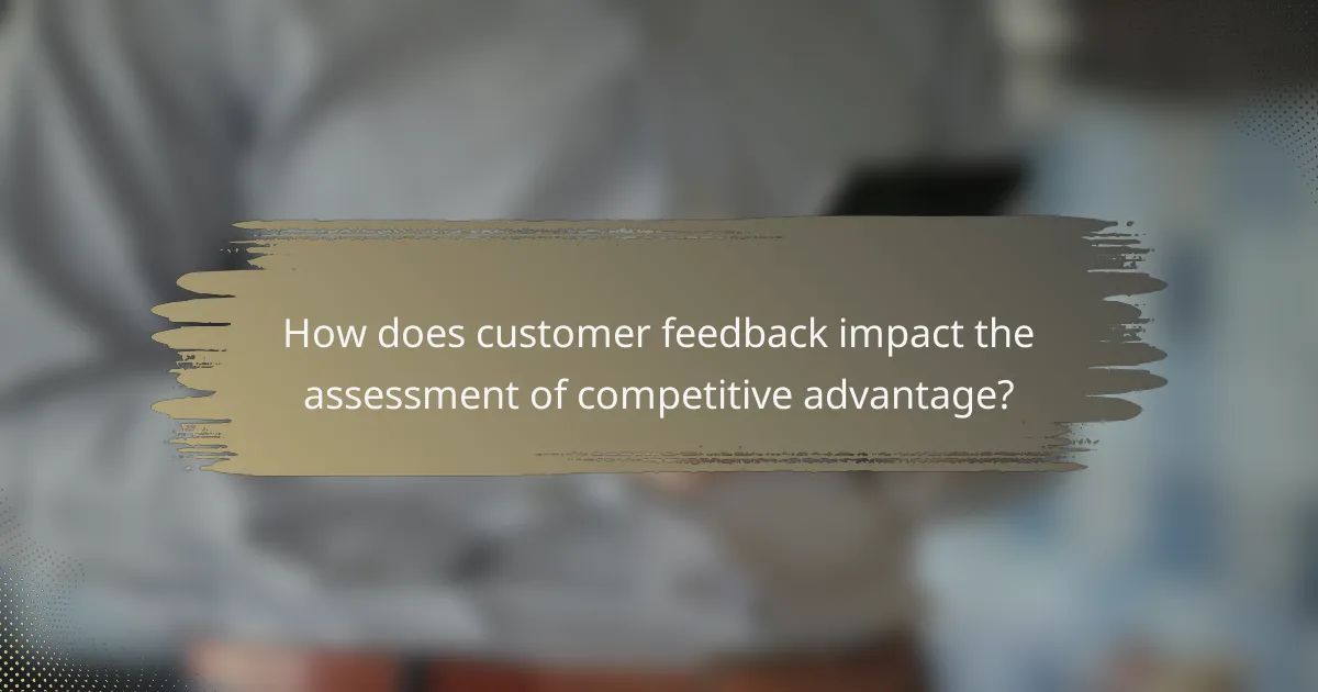 How does customer feedback impact the assessment of competitive advantage?