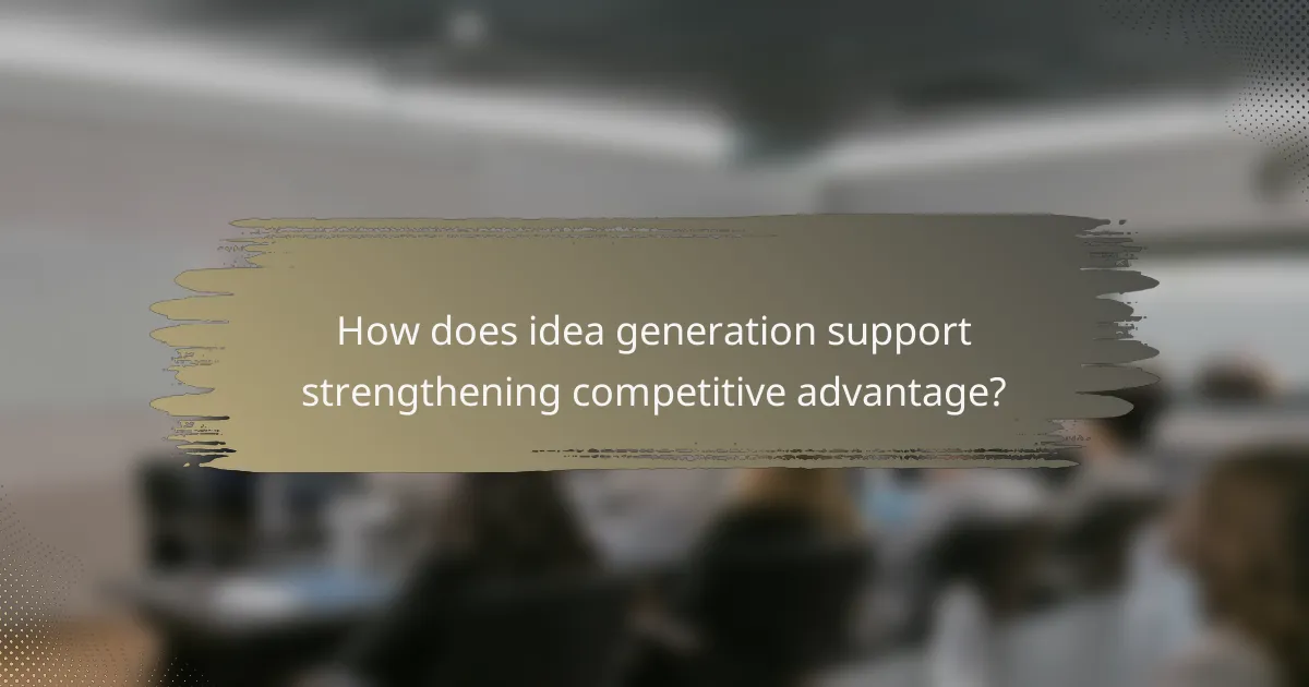 How does idea generation support strengthening competitive advantage?