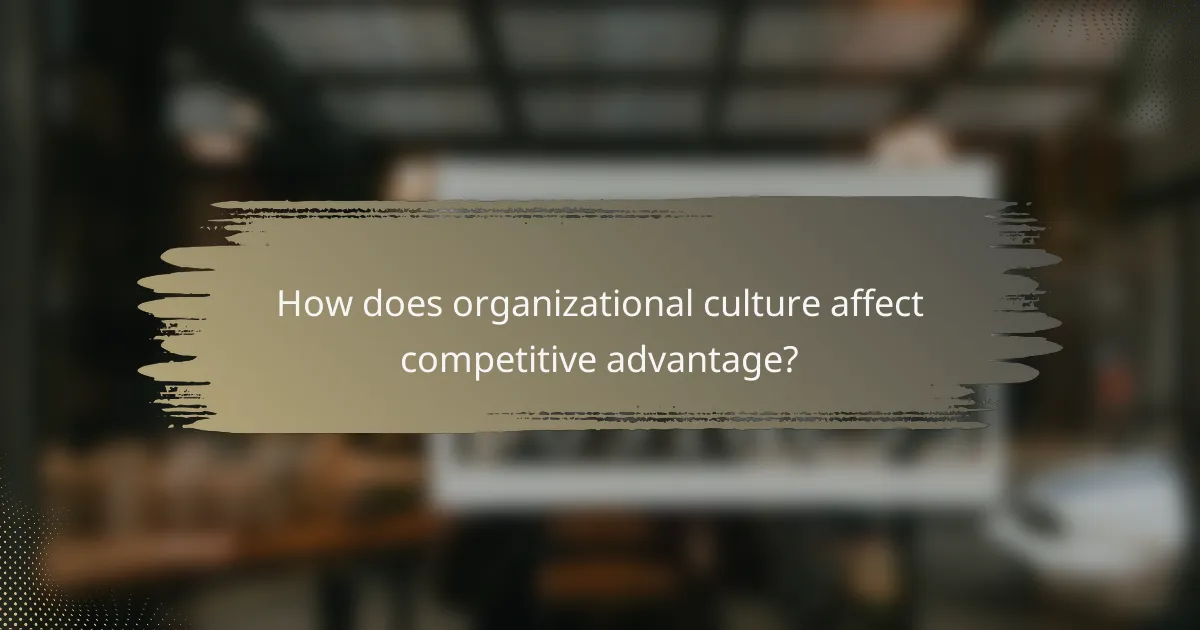 How does organizational culture affect competitive advantage?