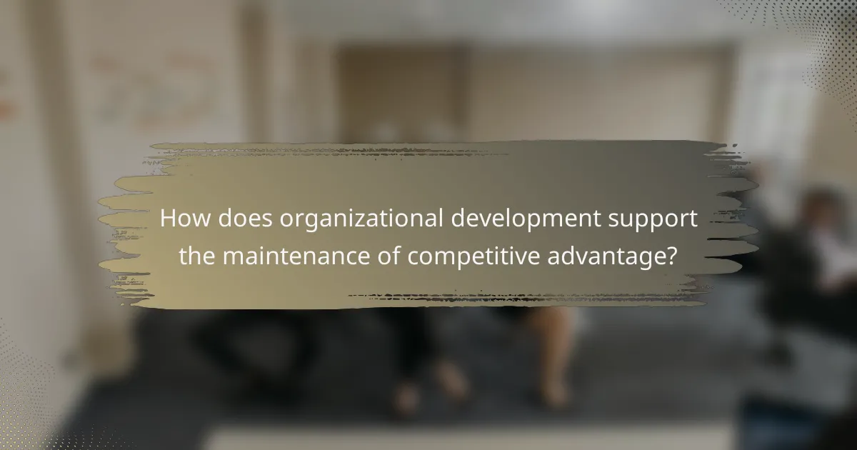 How does organizational development support the maintenance of competitive advantage?