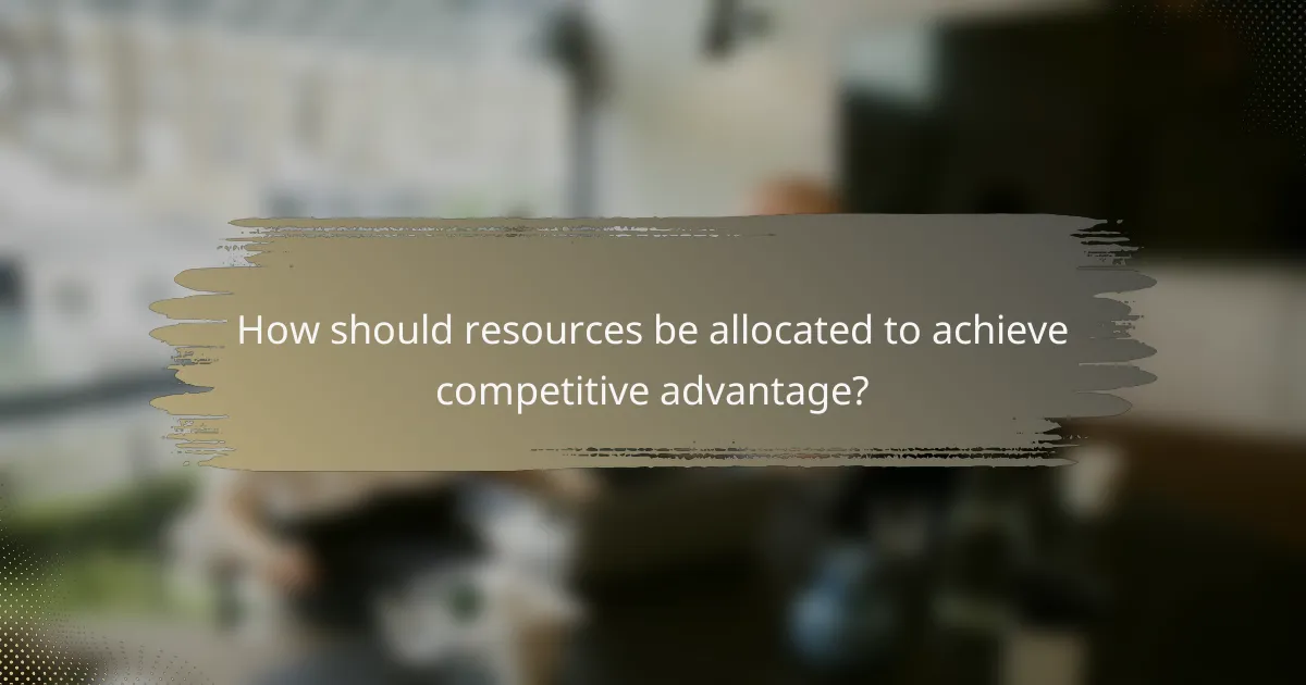 How should resources be allocated to achieve competitive advantage?