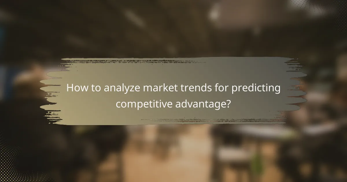 How to analyze market trends for predicting competitive advantage?