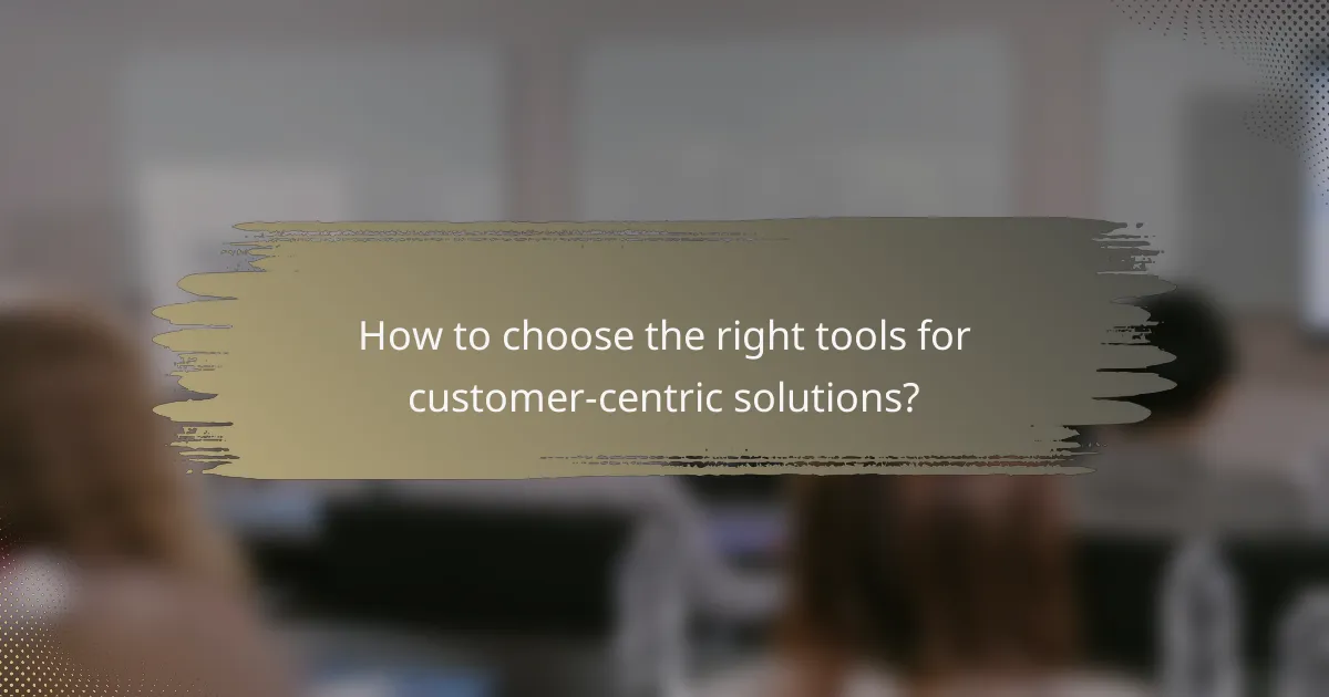 How to choose the right tools for customer-centric solutions?