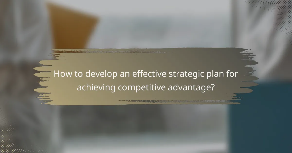 How to develop an effective strategic plan for achieving competitive advantage?