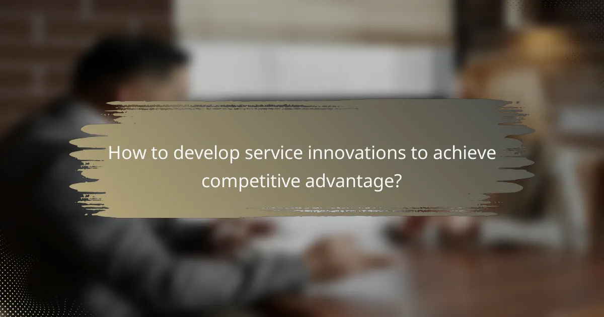 How to develop service innovations to achieve competitive advantage?