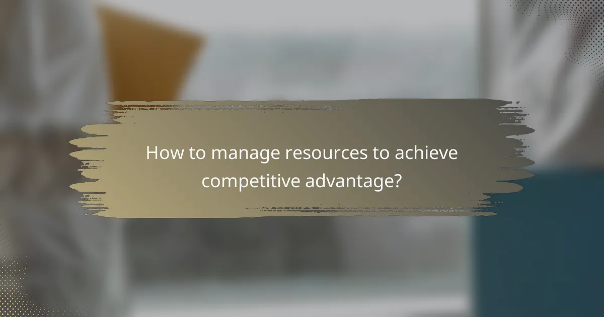 How to manage resources to achieve competitive advantage?