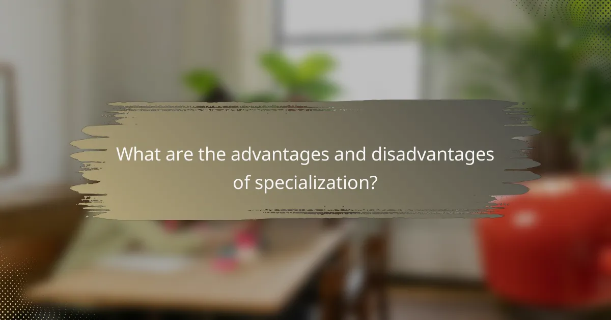 What are the advantages and disadvantages of specialization?
