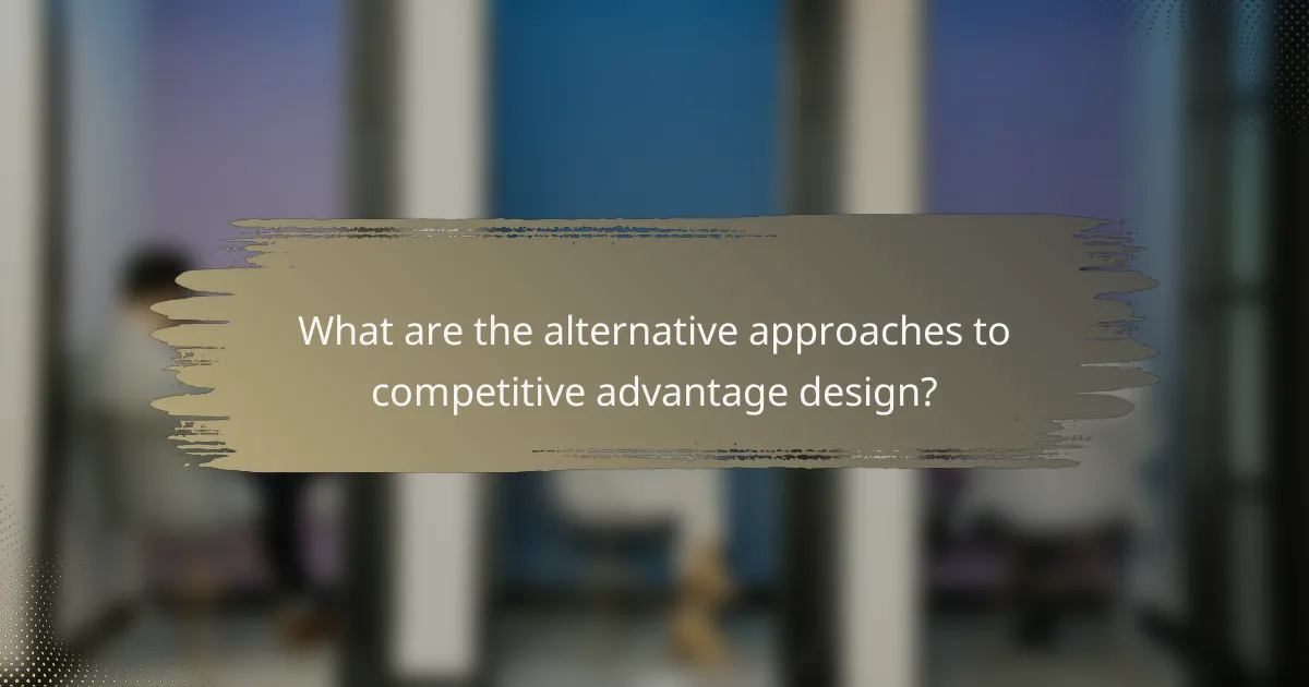 What are the alternative approaches to competitive advantage design?
