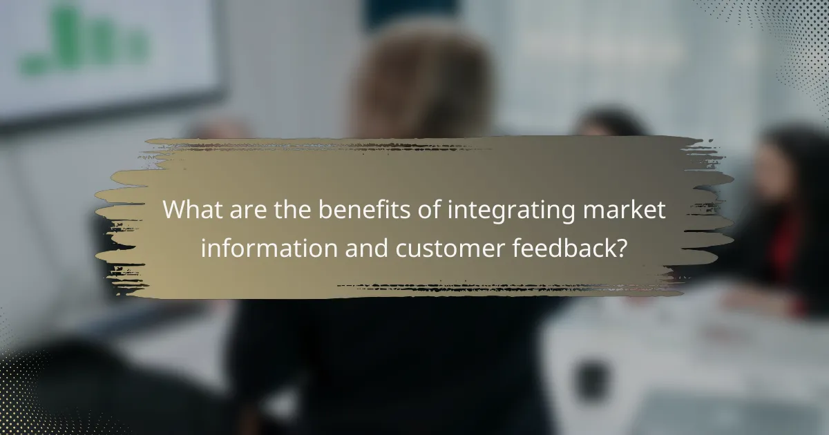 What are the benefits of integrating market information and customer feedback?