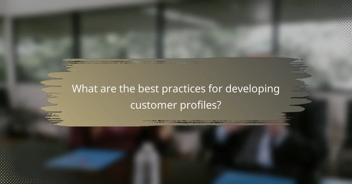 What are the best practices for developing customer profiles?