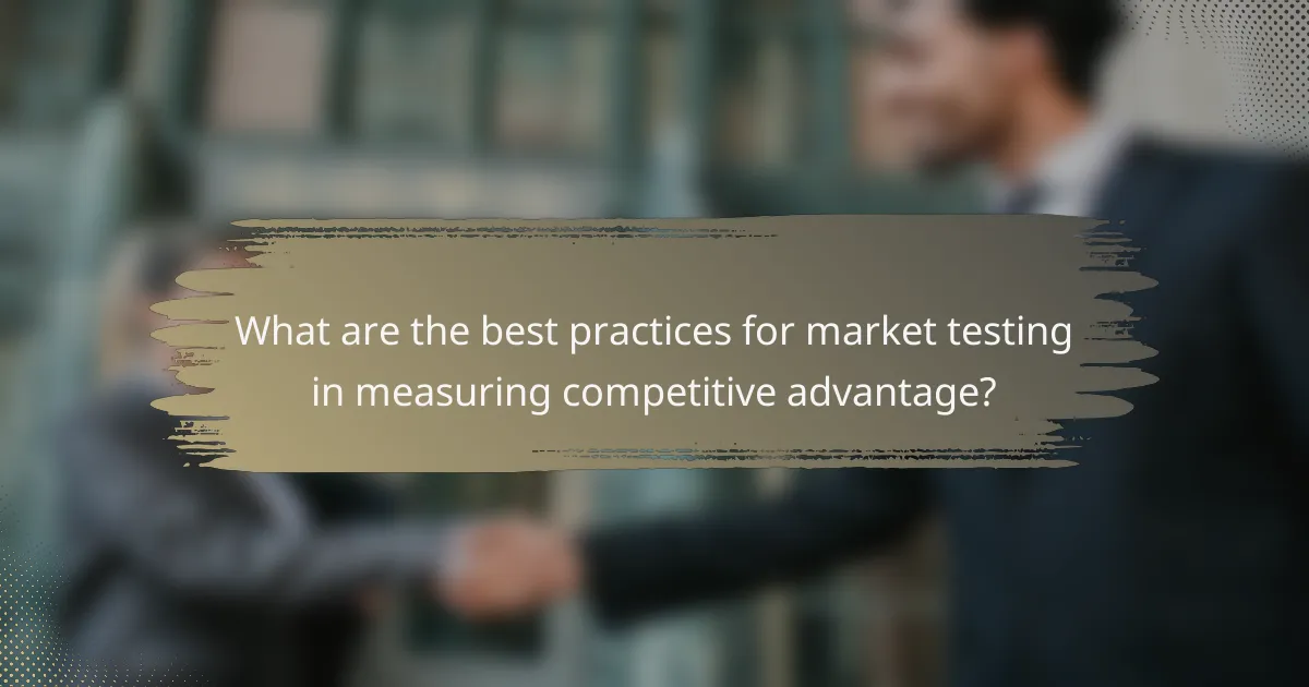 What are the best practices for market testing in measuring competitive advantage?