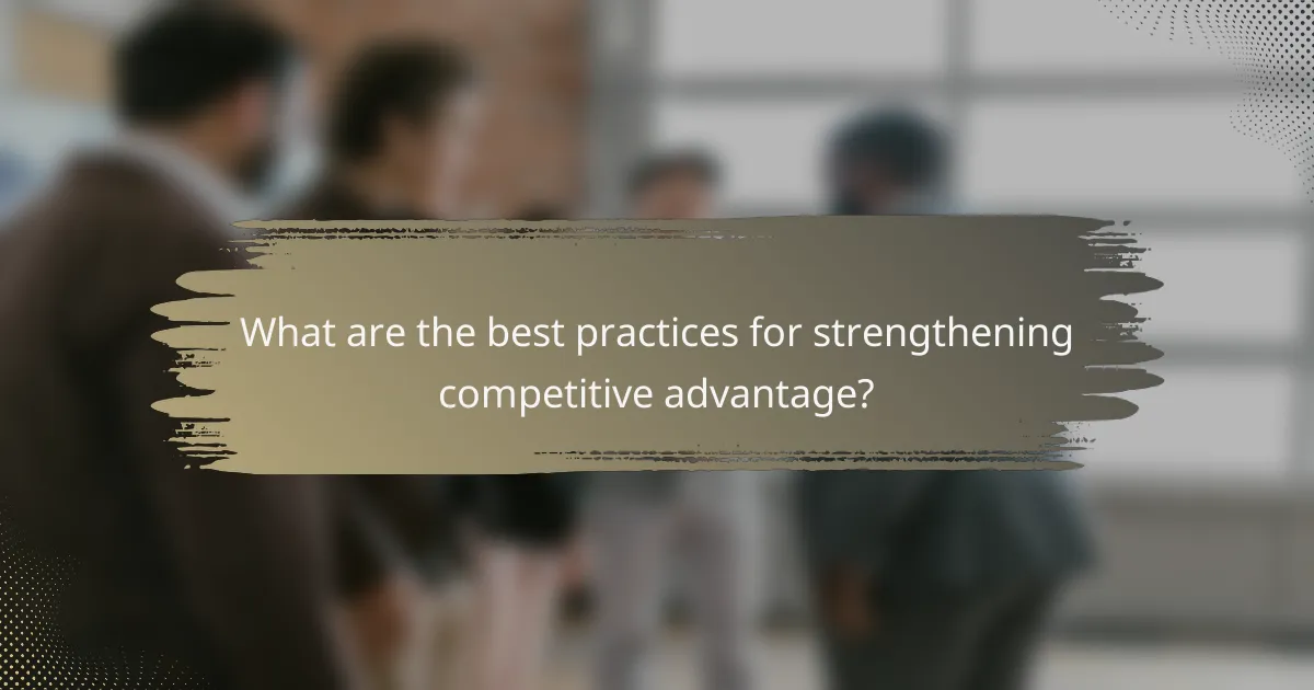 What are the best practices for strengthening competitive advantage?