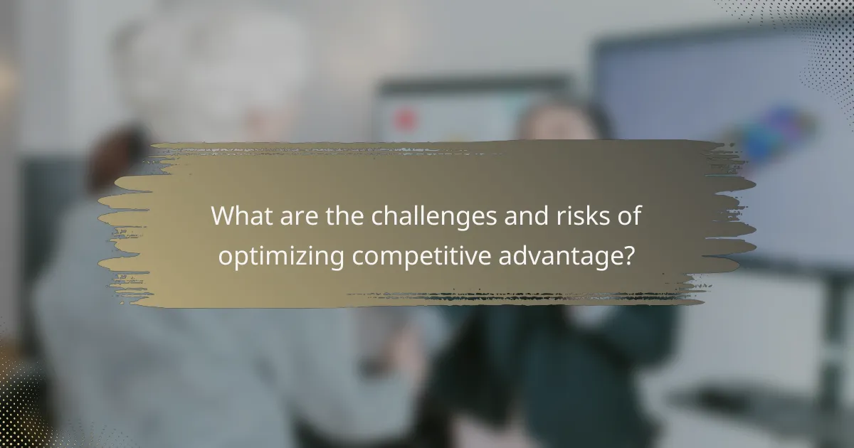 What are the challenges and risks of optimizing competitive advantage?