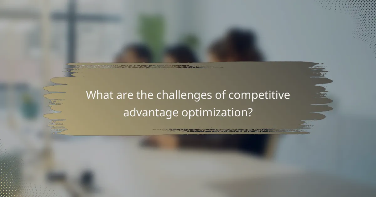 What are the challenges of competitive advantage optimization?