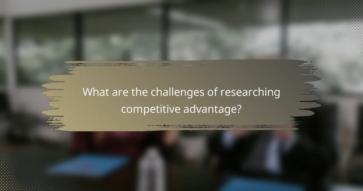 What are the challenges of researching competitive advantage?