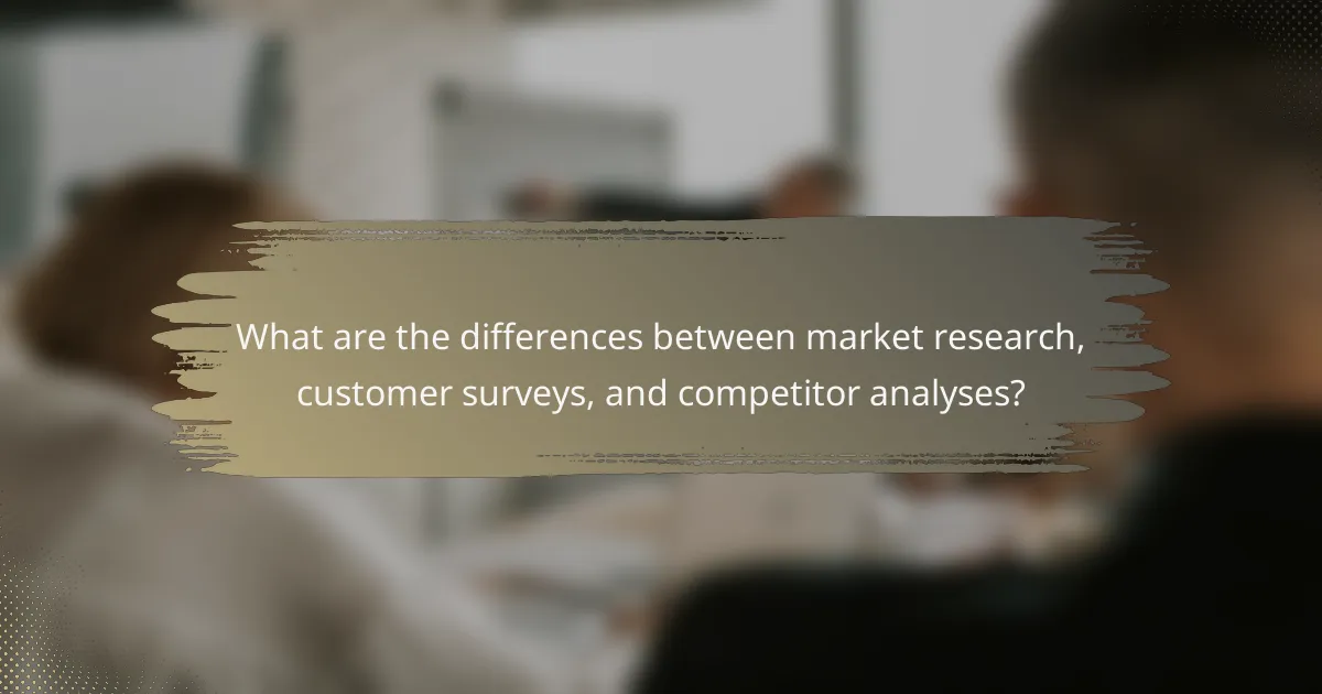 What are the differences between market research, customer surveys, and competitor analyses?
