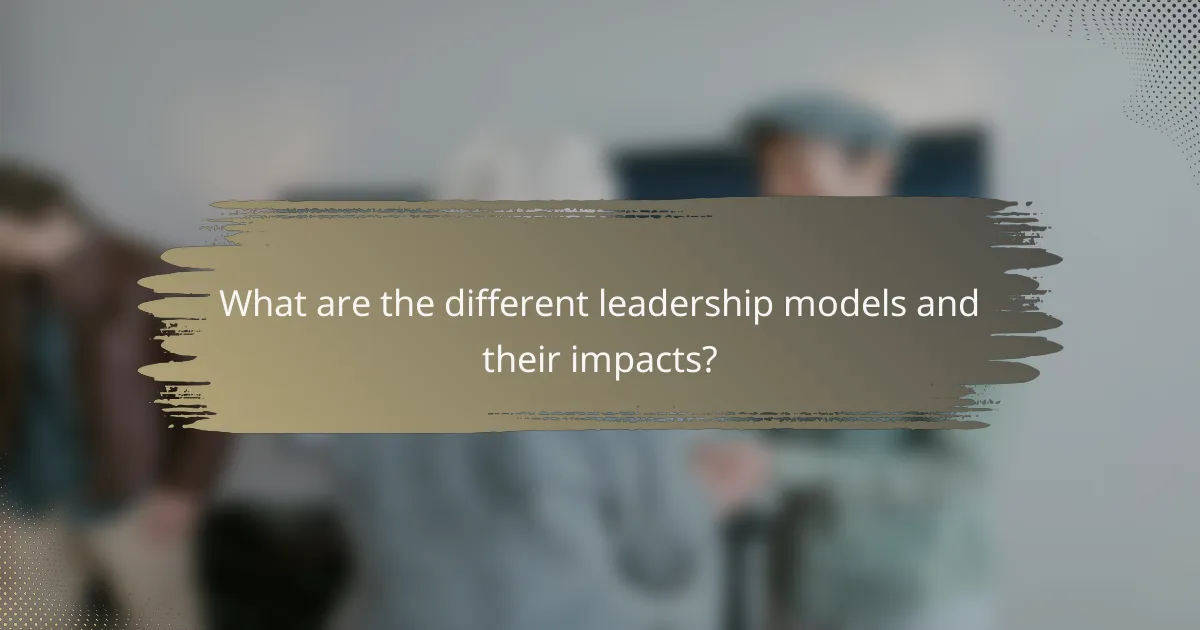 What are the different leadership models and their impacts?