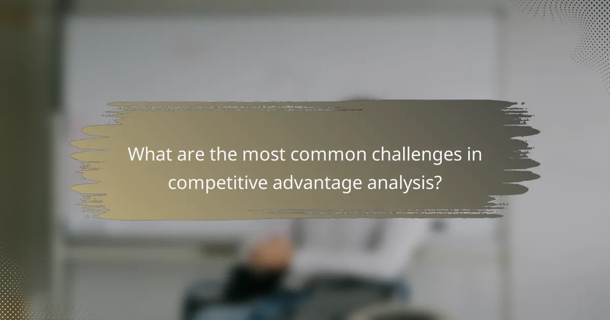 What are the most common challenges in competitive advantage analysis?