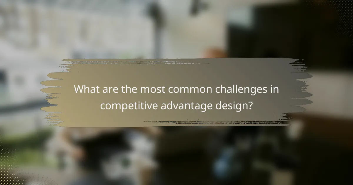 What are the most common challenges in competitive advantage design?