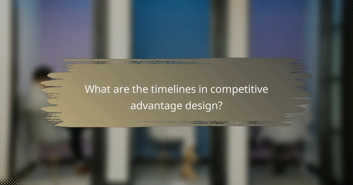 What are the timelines in competitive advantage design?